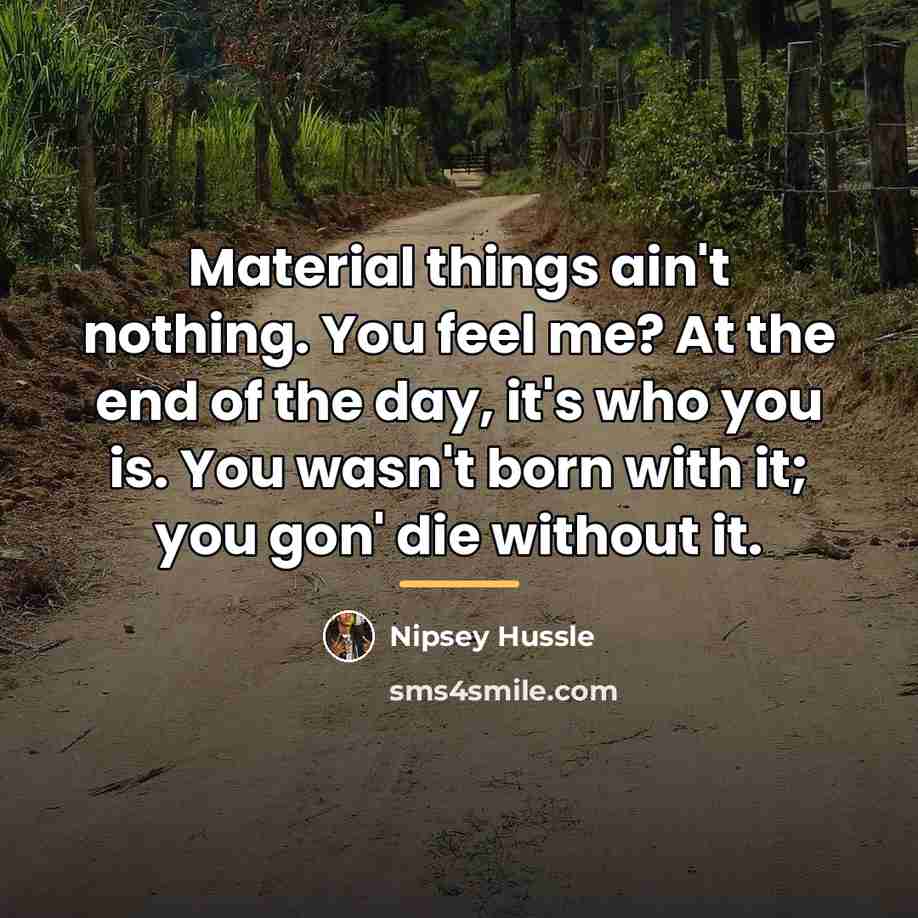 “Material things ain't nothing. You feel me? At the end…” quote by Nipsey Hussle