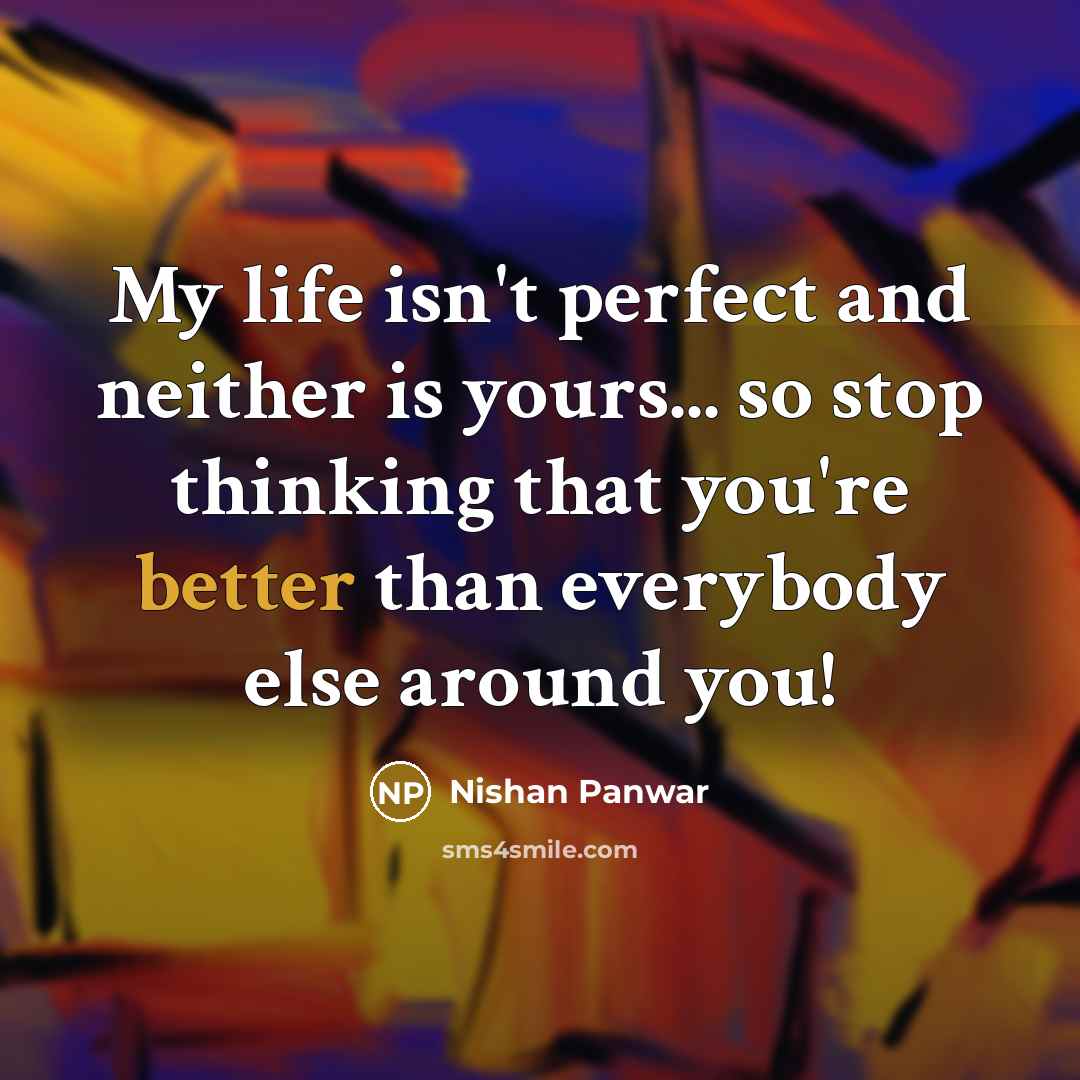 “My life isn't perfect and neither is yours... so stop…” quote by Nishan Panwar