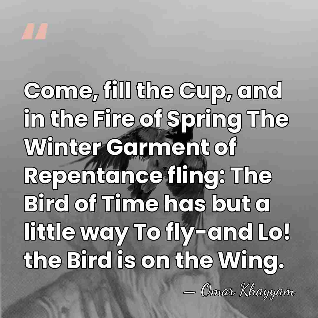 Come, fill the Cup, and in the Fire of Spring The Winter&hellip; - Omar Khayyam