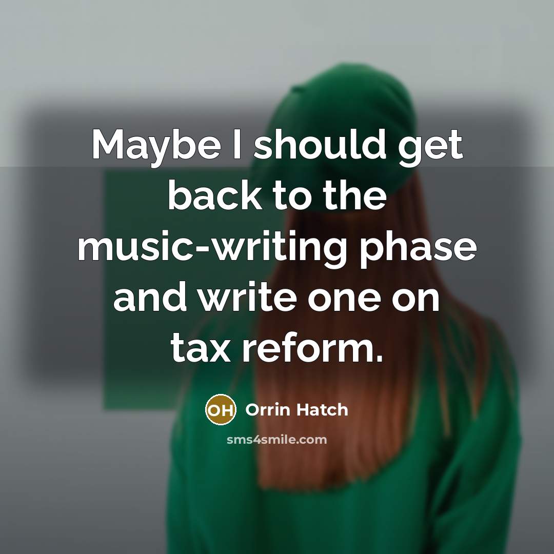 “Maybe I should get back to the music-writing phase and…” quote by Orrin Hatch