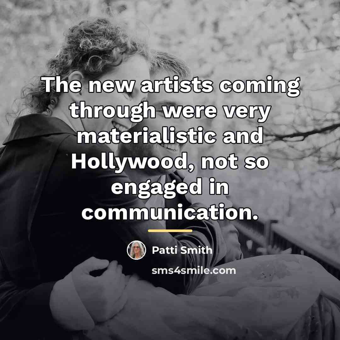 “The new artists coming through were very materialistic and Hollywood,…” quote by Patti Smith
