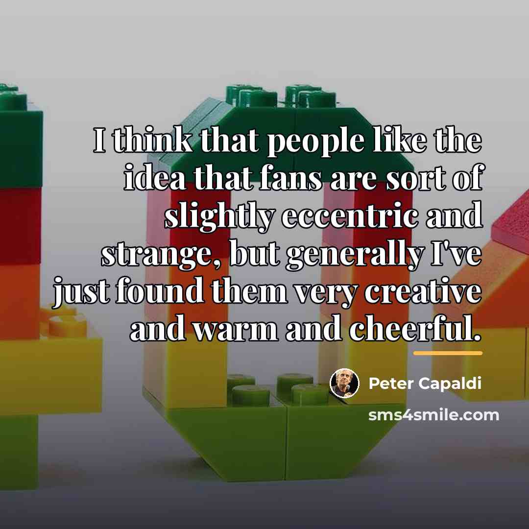 “I think that people like the idea that fans are…” quote by Peter Capaldi