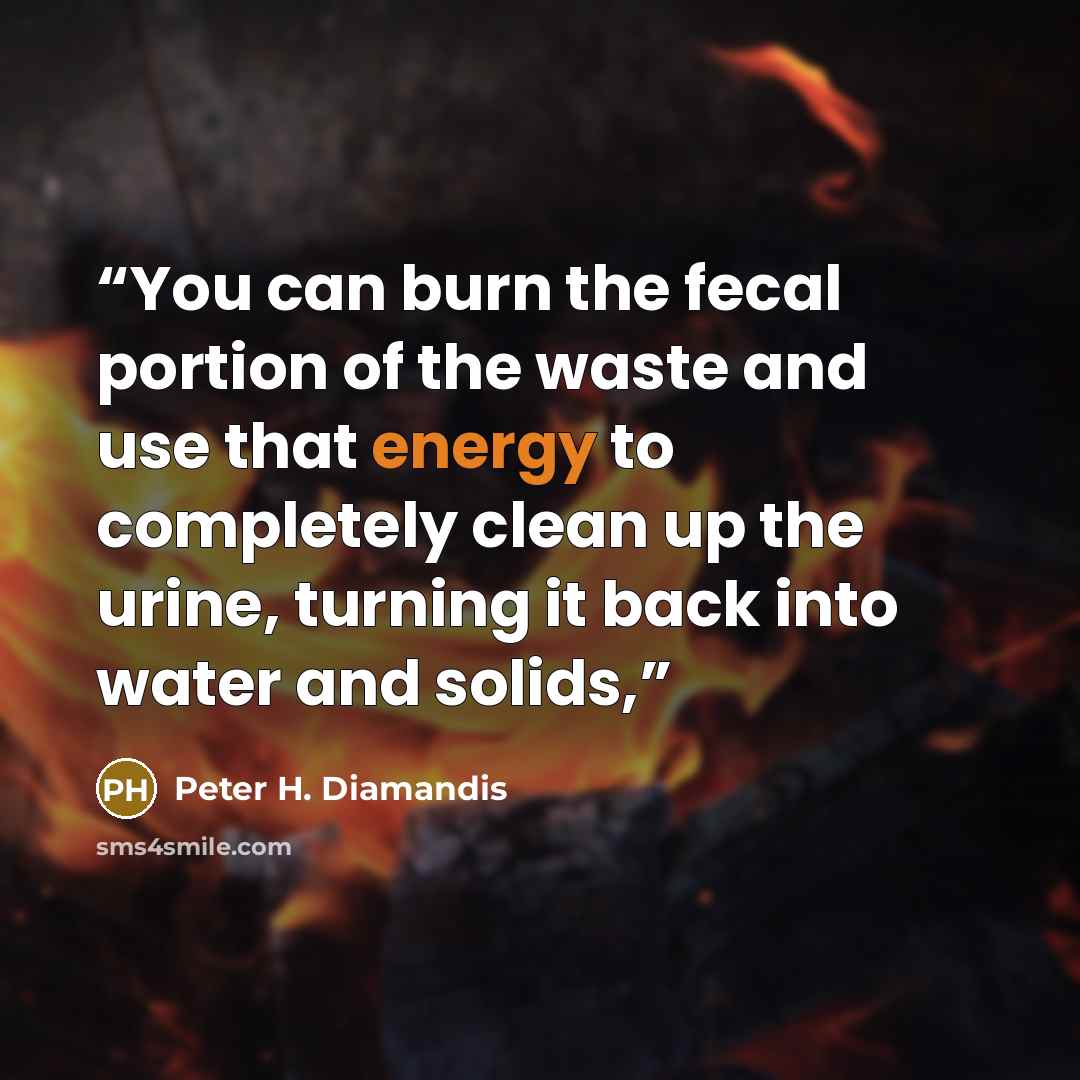 “You can burn the fecal portion of the waste and use that energy to completely clean up the urine, turning it back into water and solids,” quote by Peter H. Diamandis