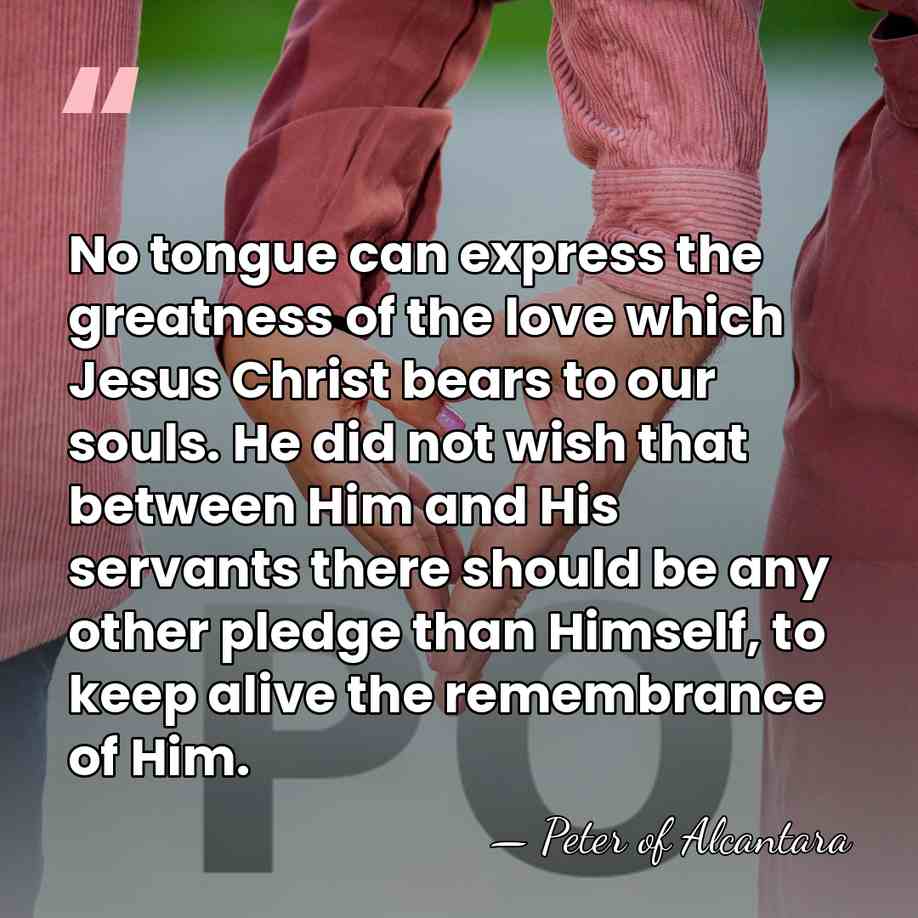 No tongue can express the greatness of the love which Jesus Christ&hellip; - Peter of Alcantara