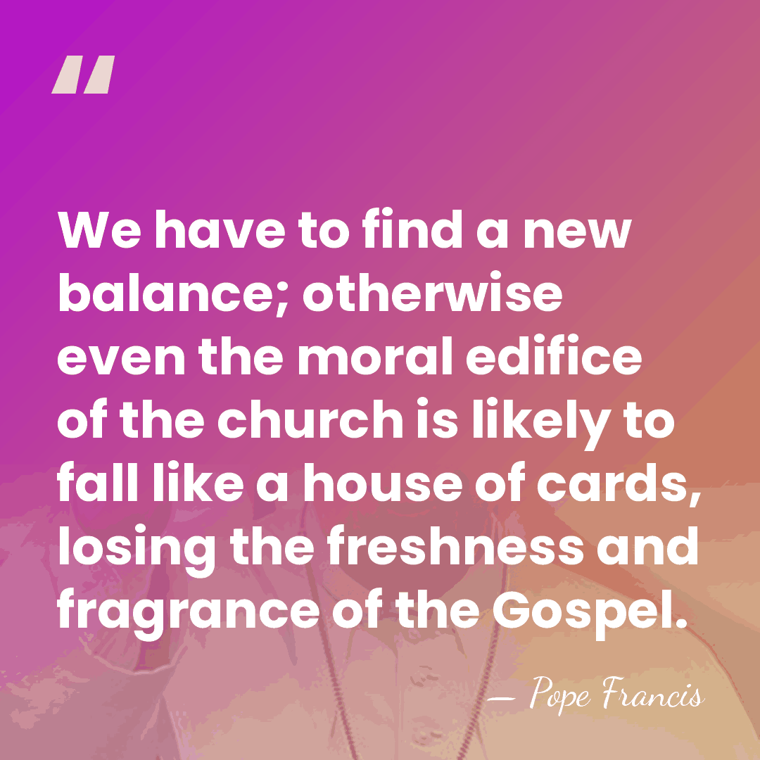 We have to find a new balance; otherwise even the moral edifice&hellip; - Pope Francis