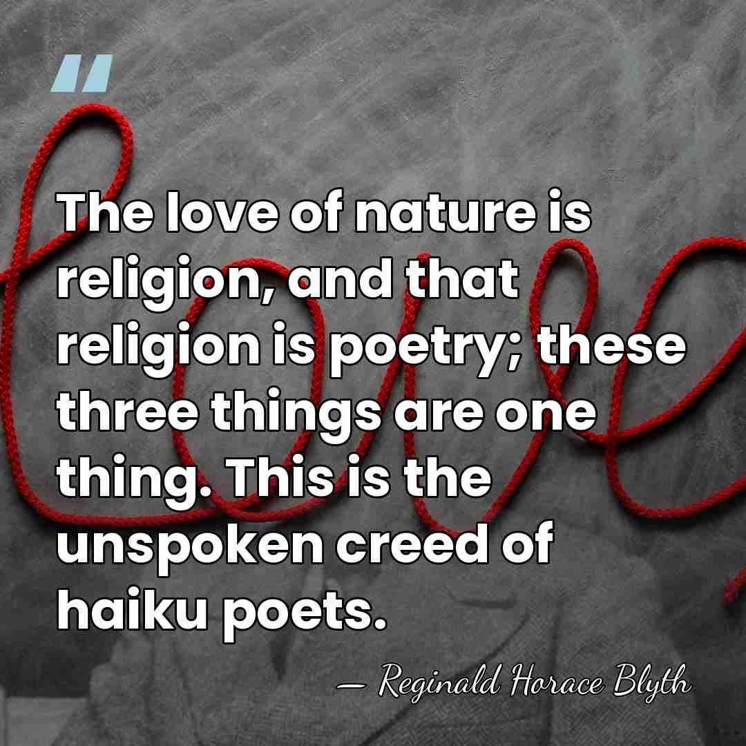 The love of nature is religion, and that religion is poetry; these&hellip; - Reginald Horace Blyth