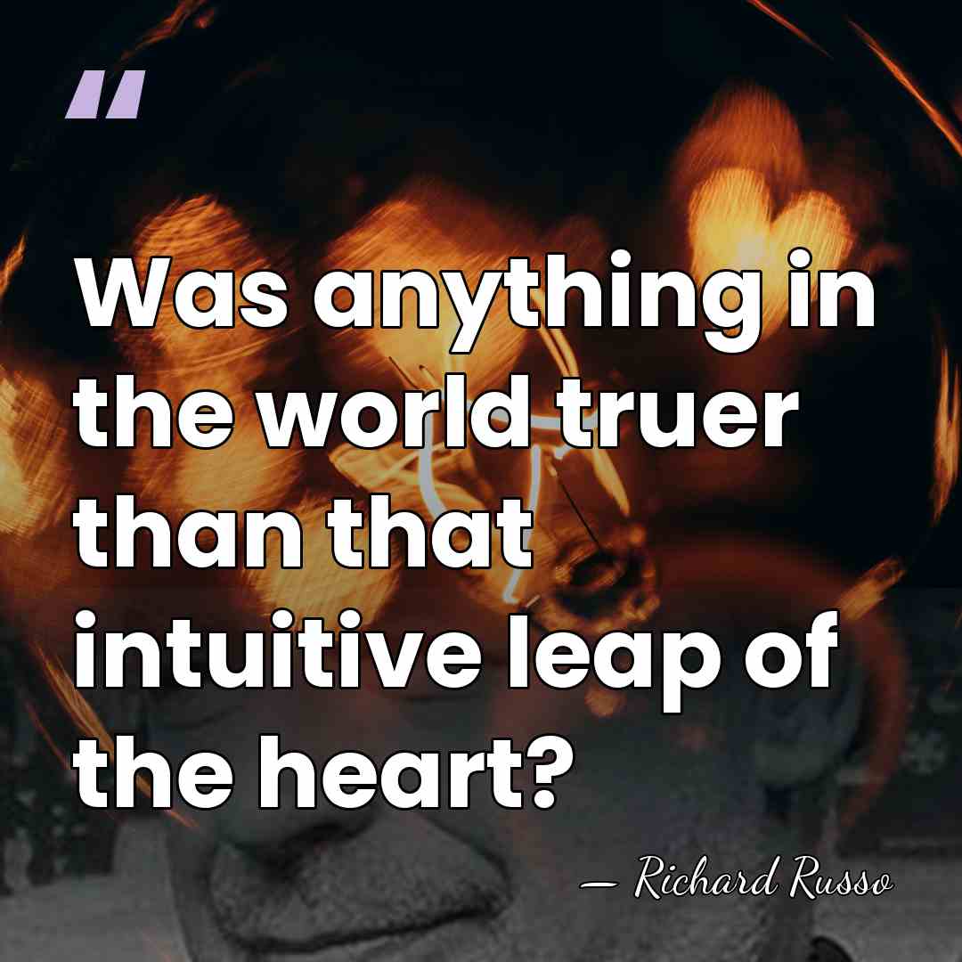 Was anything in the world truer than that intuitive leap of the&hellip; - Richard Russo