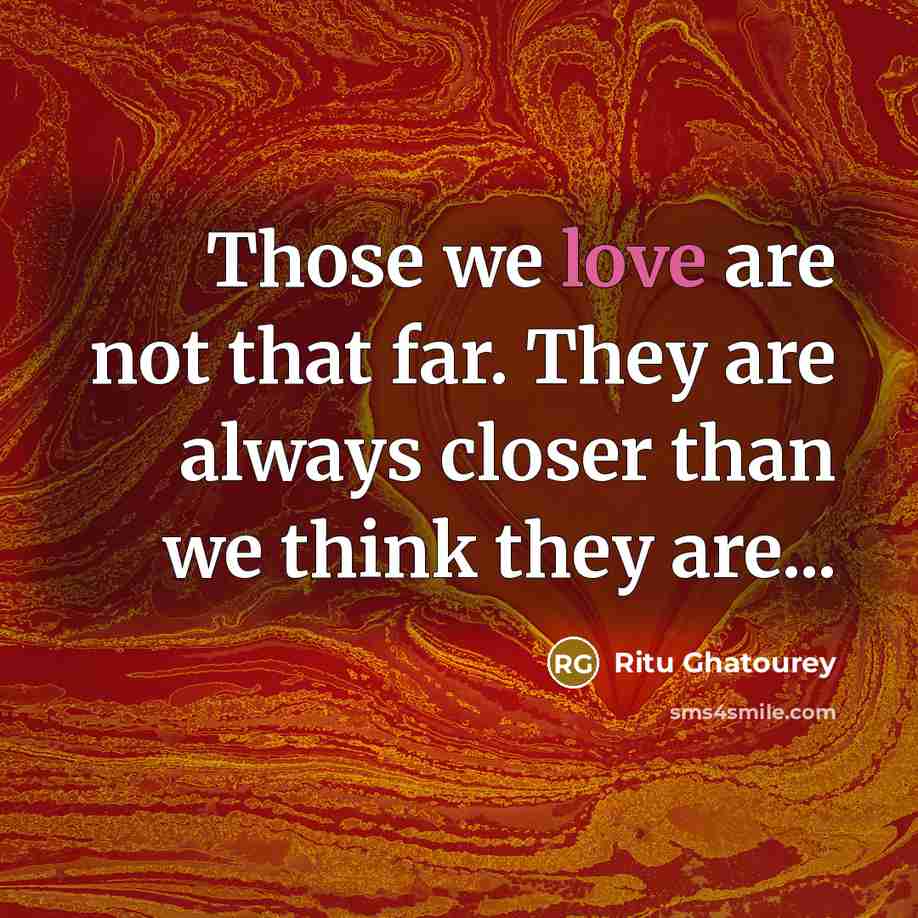 “Those we love are not that far. They are always closer than we think they are...” quote by Ritu Ghatourey