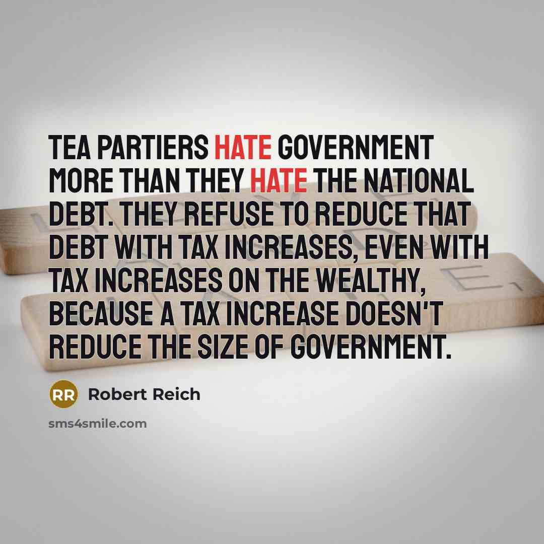 “Tea Partiers hate government more than they hate the national…” quote by Robert Reich