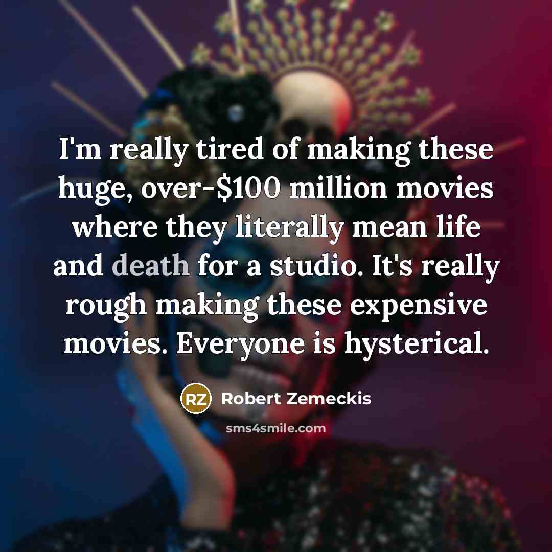 “I'm really tired of making these huge, over-$100 million movies…” quote by Robert Zemeckis