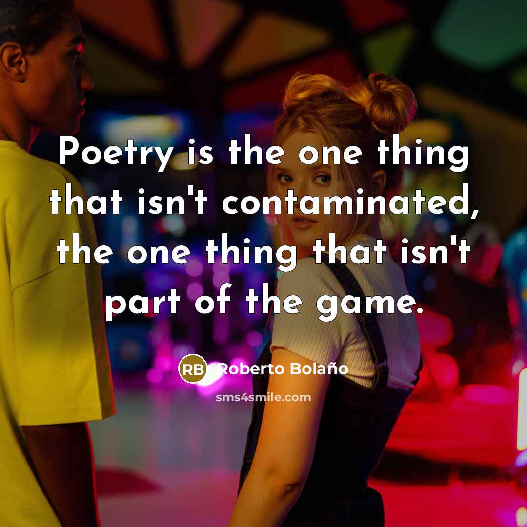 “Poetry is the one thing that isn't contaminated, the one thing that isn't part of the game.” quote by Roberto Bolaño