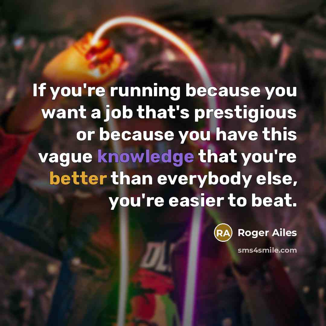 “If you're running because you want a job that's prestigious…” quote by Roger Ailes