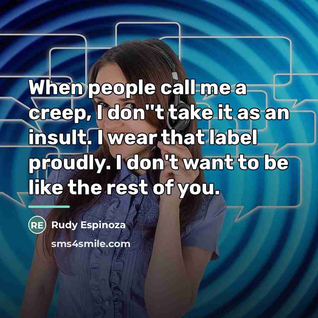 “When people call me a creep, I don''t take it…” quote by Rudy Espinoza