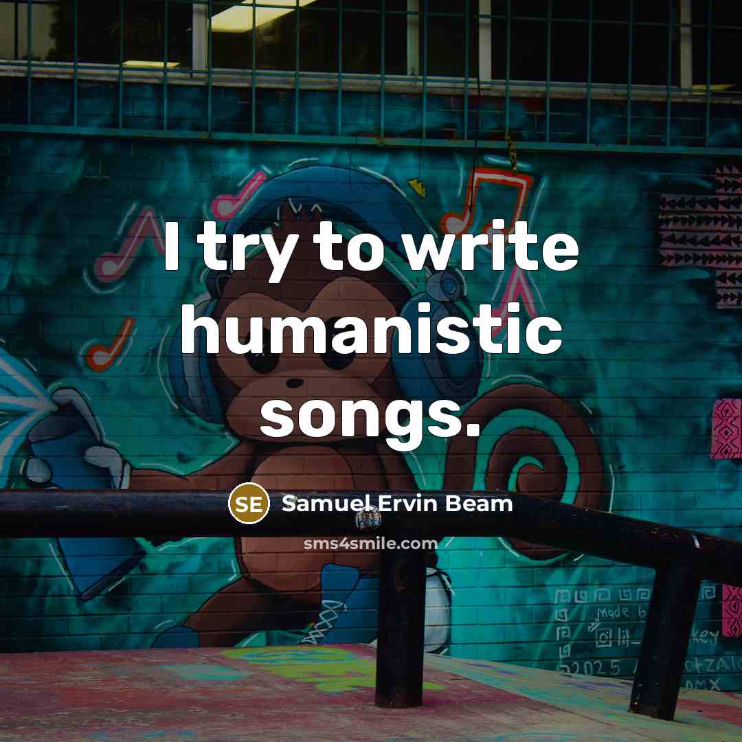 “I try to write humanistic songs.” quote by Samuel Ervin Beam