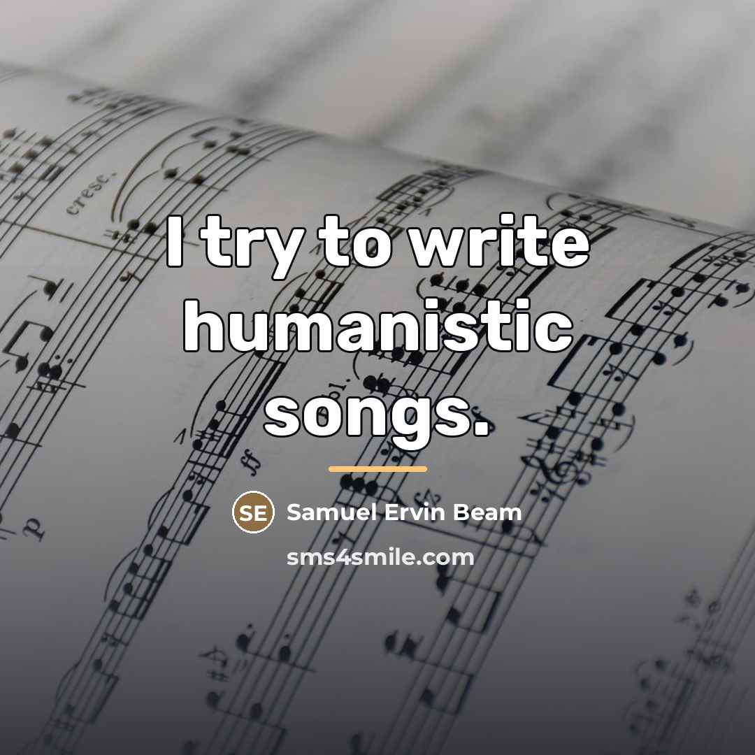 “I try to write humanistic songs.…” quote by Samuel Ervin Beam