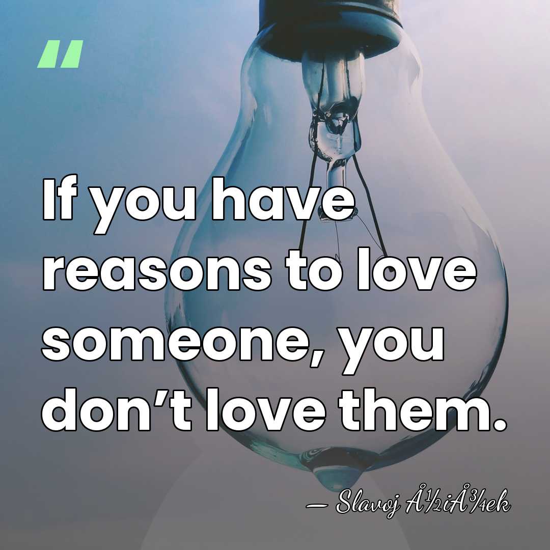 If you have reasons to love someone, you don’t love them. - Slavoj Å½iÅ¾ek