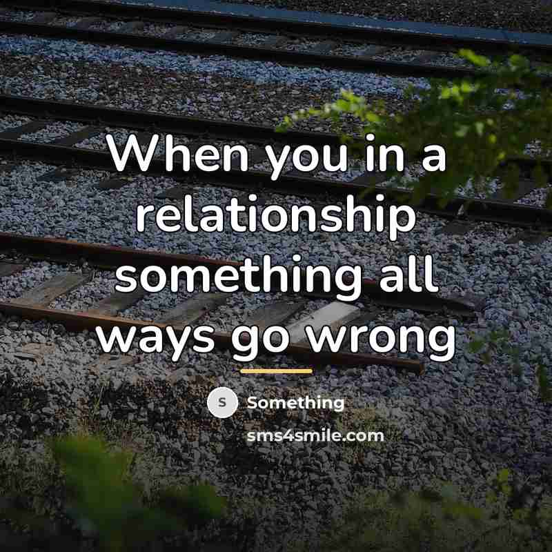 “When you in a relationship something all ways go wrong…” quote by Something