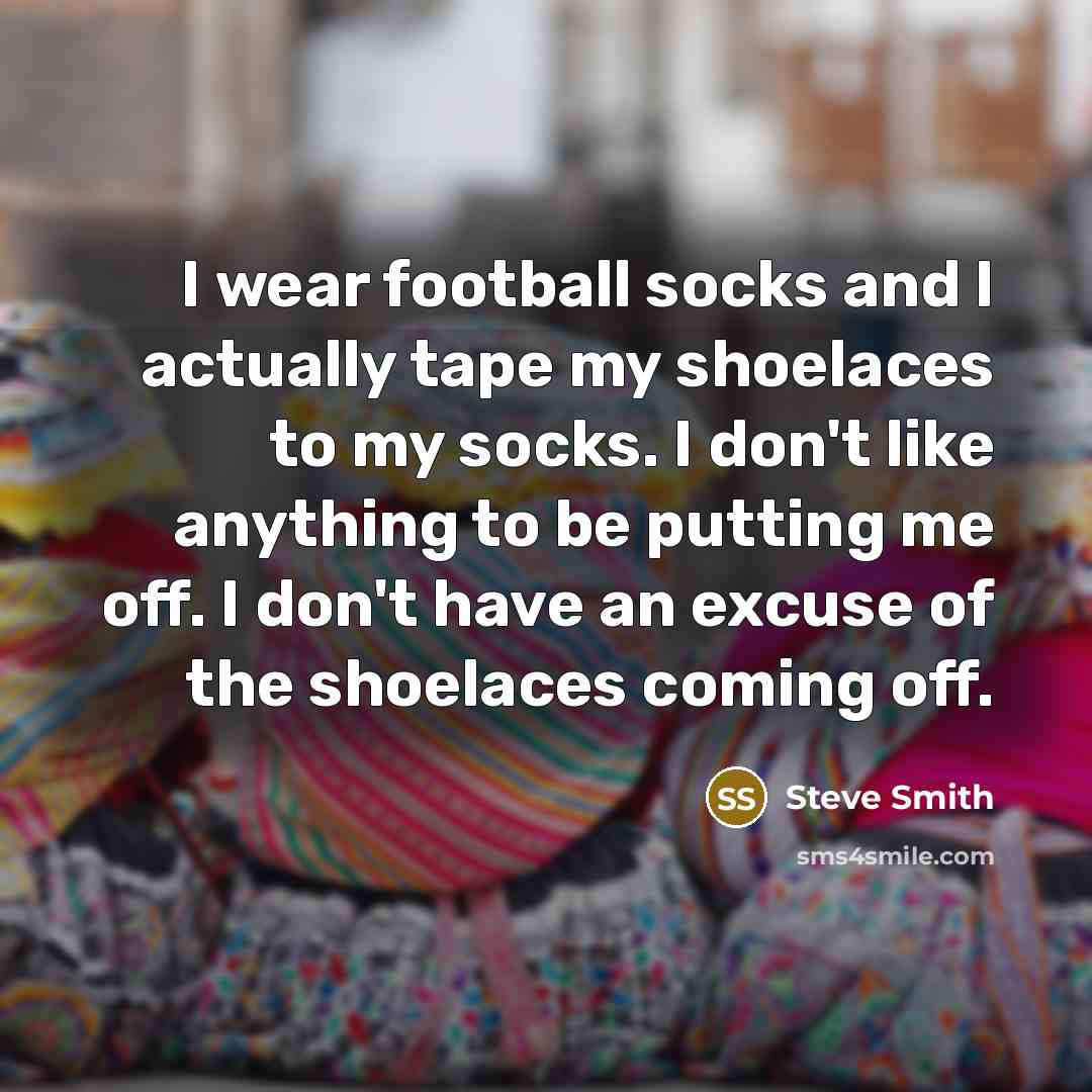 “I wear football socks and I actually tape my shoelaces…” quote by Steve Smith