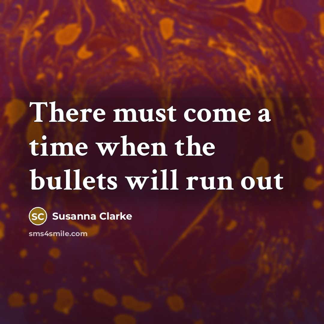 “There must come a time when the bullets will run…” quote by Susanna Clarke