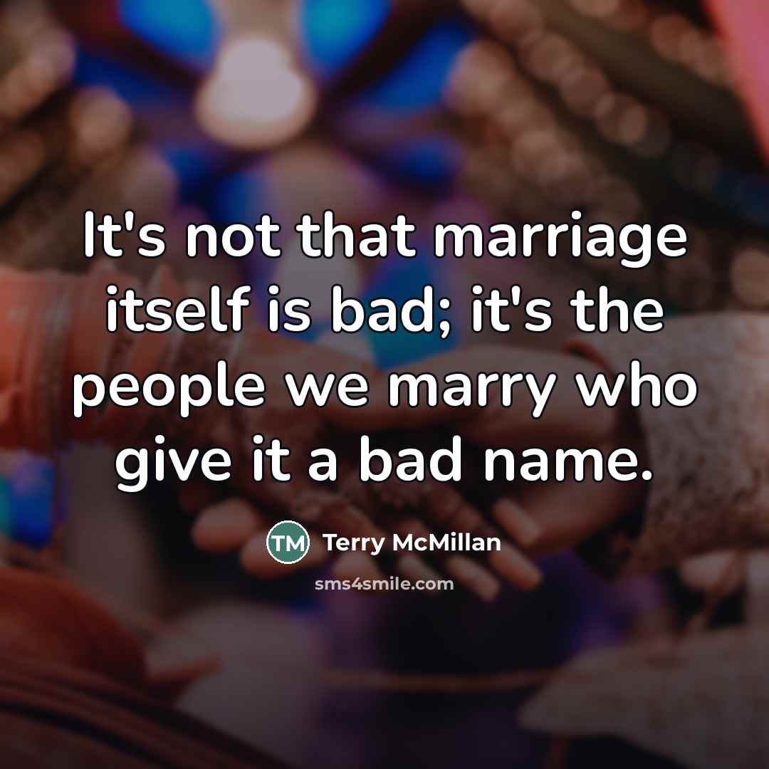 “It's not that marriage itself is bad; it's the people…” quote by Terry McMillan
