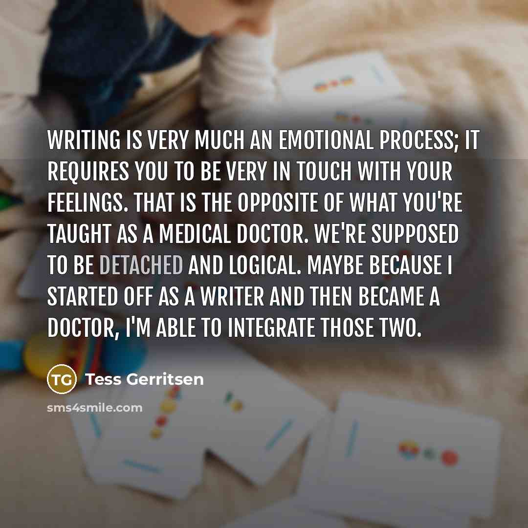 “Writing is very much an emotional process; it requires you…” quote by Tess Gerritsen