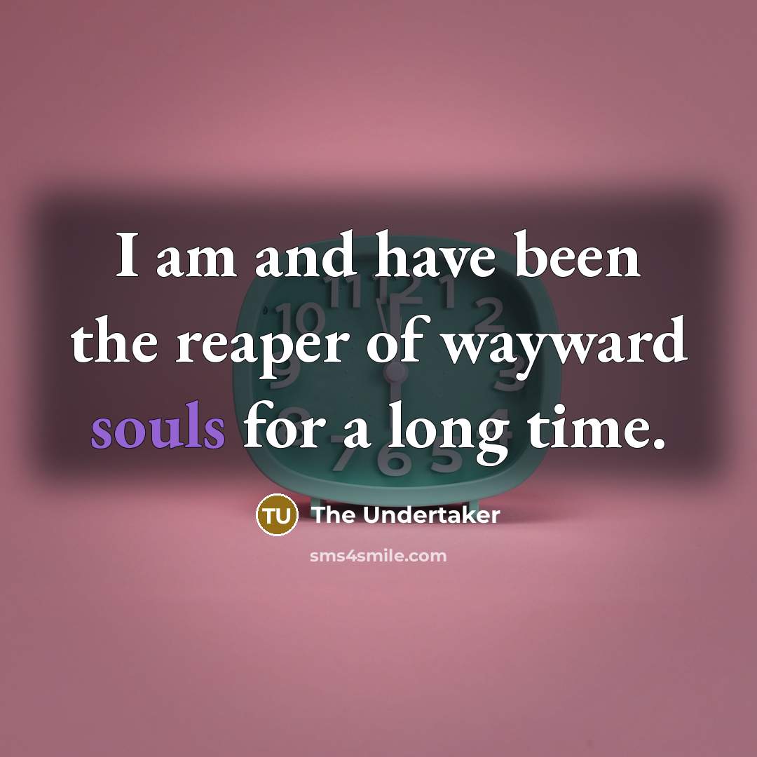 “I am and have been the reaper of wayward souls…” quote by The Undertaker