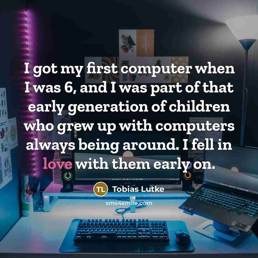 “I got my first computer when I was 6, and…” quote by Tobias Lutke