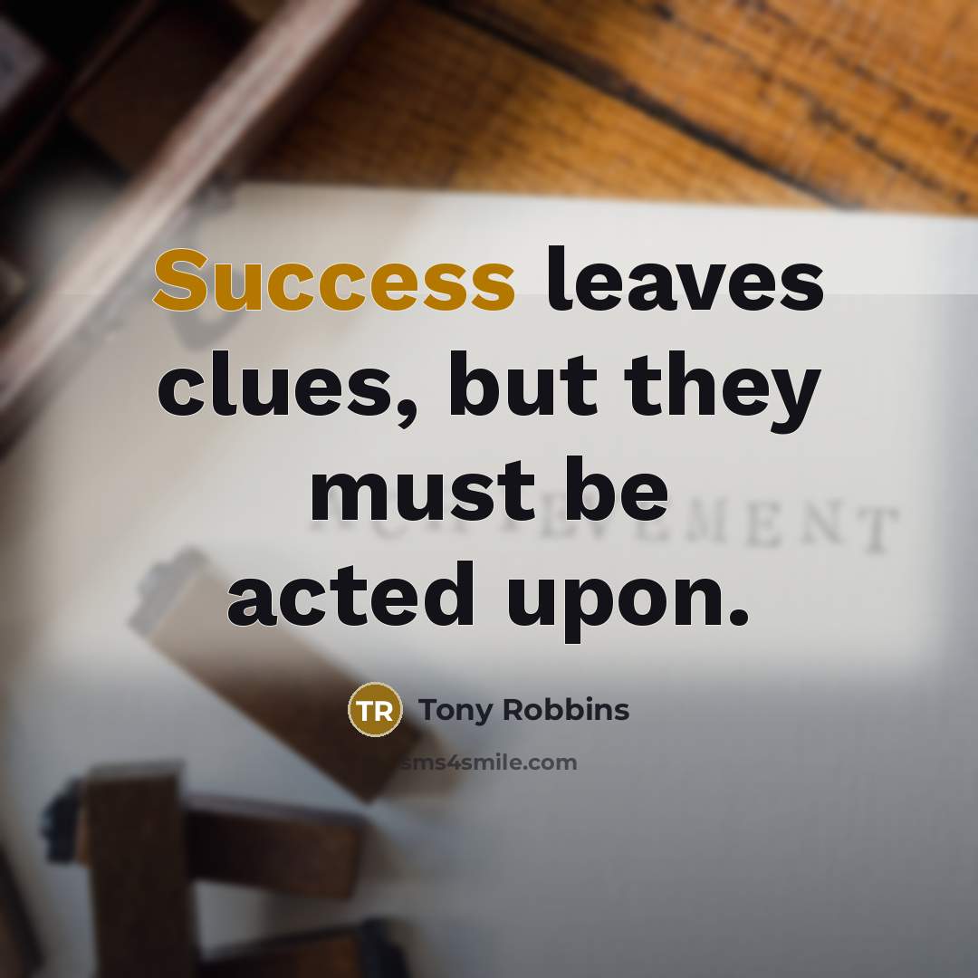 “Success leaves clues, but they must be acted upon.” quote by Tony Robbins