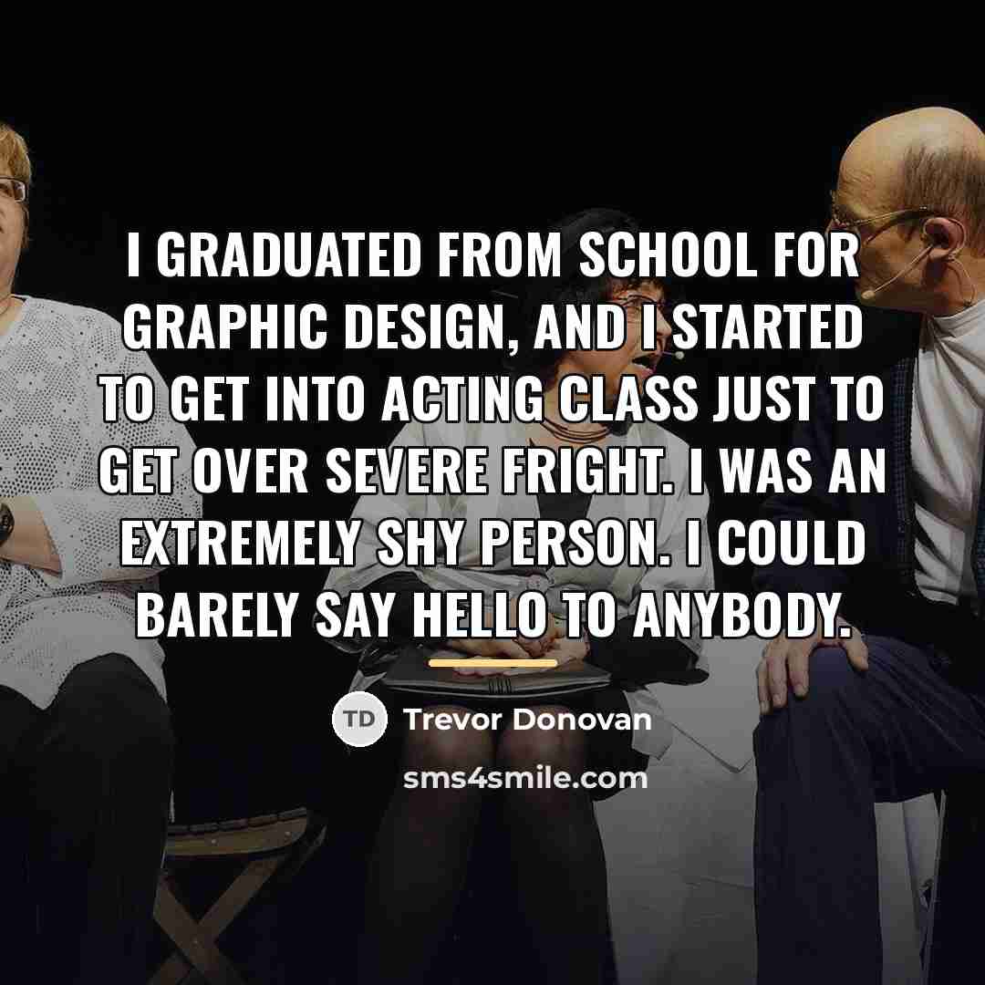 “I graduated from school for graphic design, and I started…” quote by Trevor Donovan