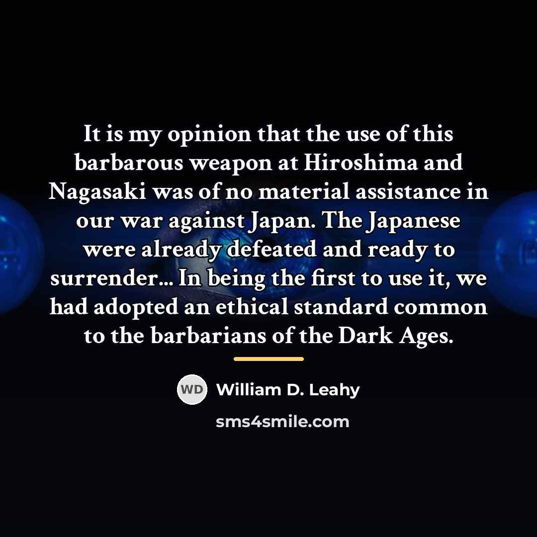 “It is my opinion that the use of this barbarous…” quote by William D. Leahy