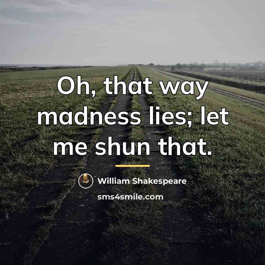 “Oh, that way madness lies; let me shun that.…” quote by William Shakespeare