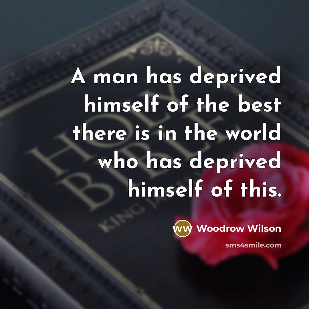 “A man has deprived himself of the best there is…” quote by Woodrow Wilson