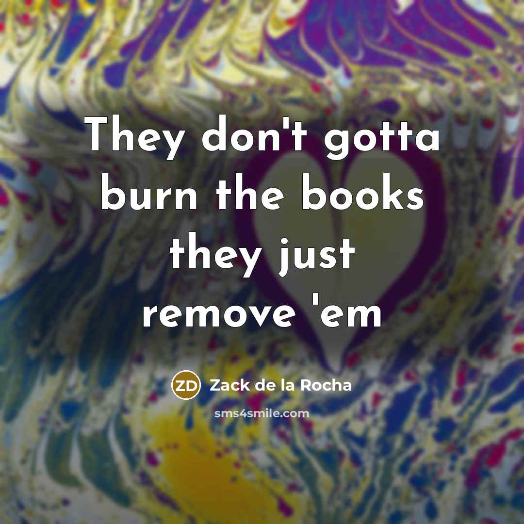 “They don't gotta burn the books they just remove 'em…” quote by Zack de la Rocha