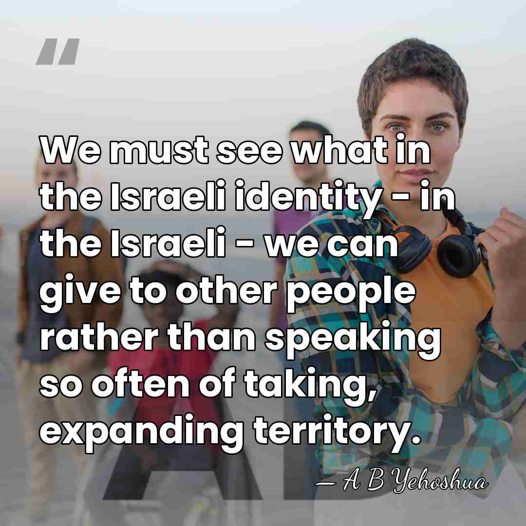We must see what in the Israeli identity - in the Israeli&hellip; - A B Yehoshua