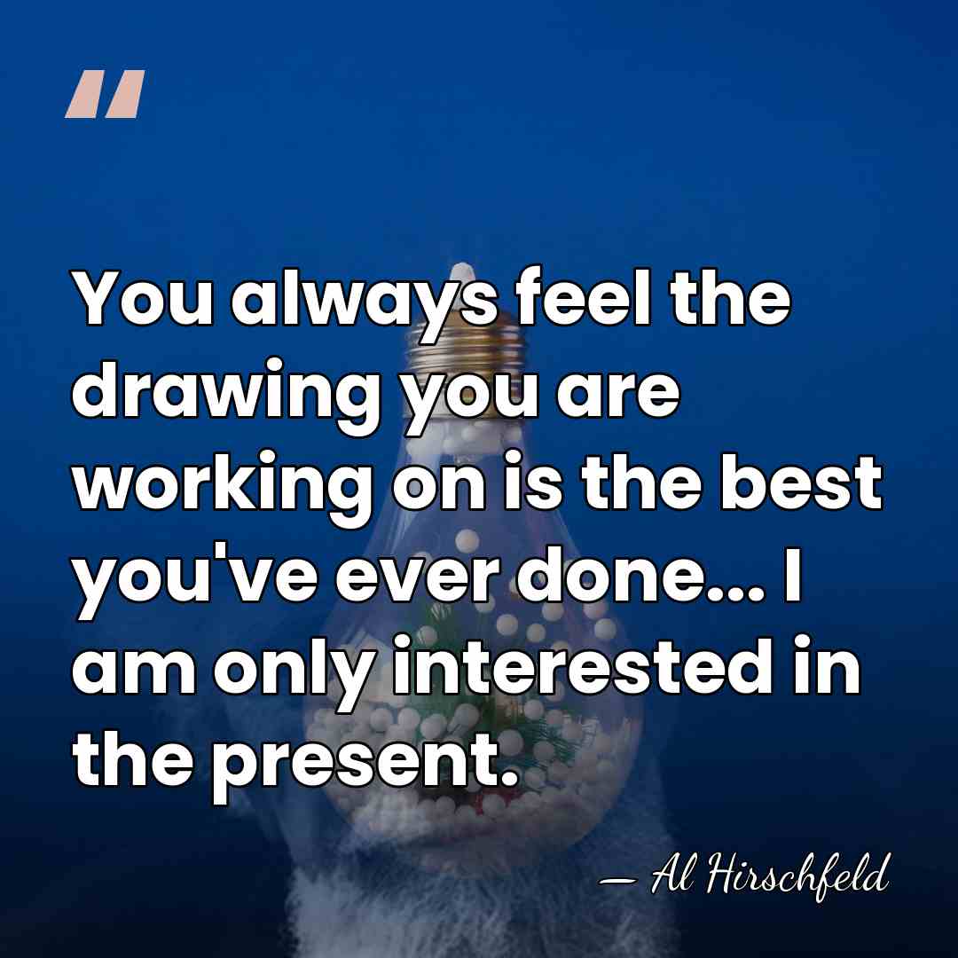 You always feel the drawing you are working on is the best&hellip; - Al Hirschfeld