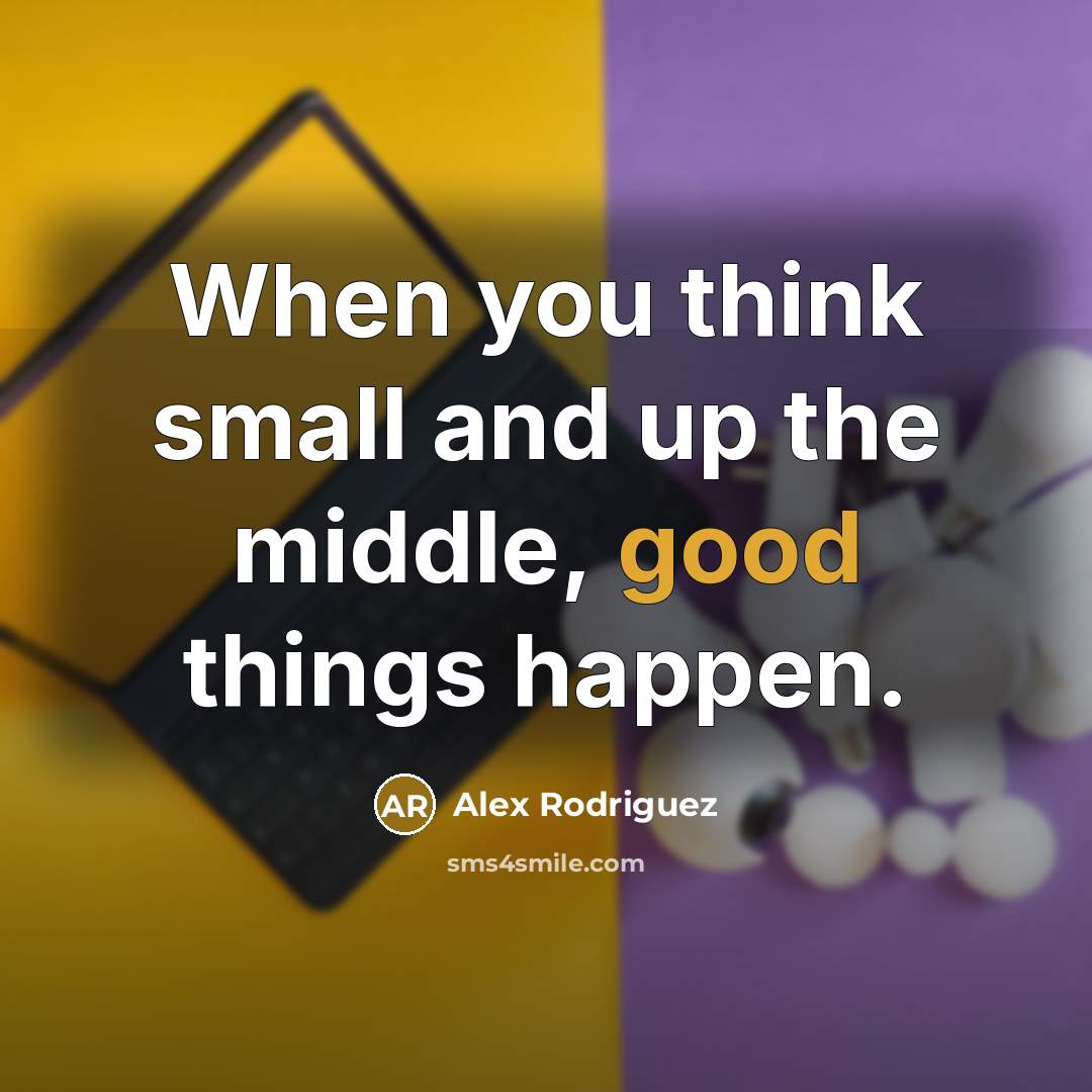 “When you think small and up the middle, good things…” quote by Alex Rodriguez