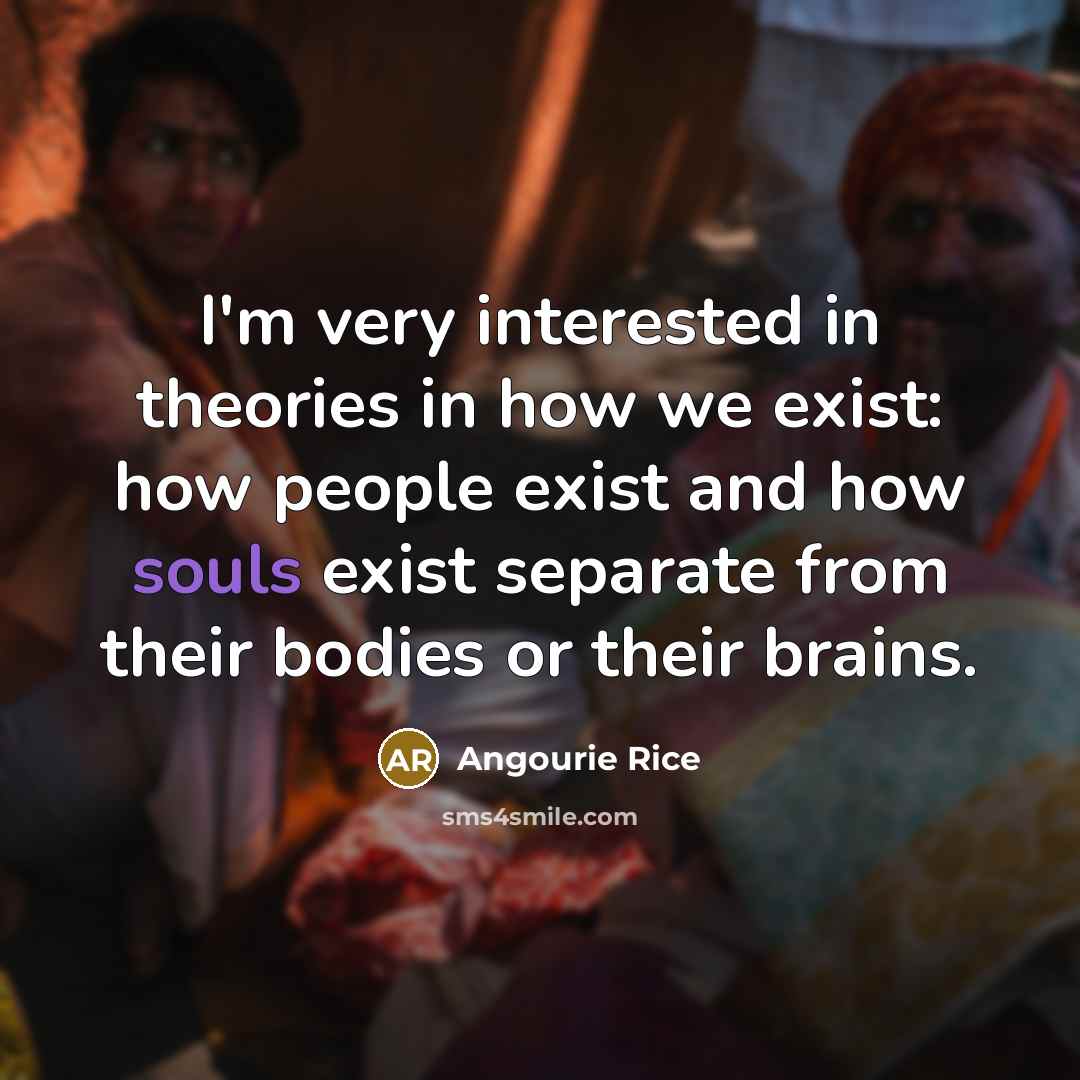 “I'm very interested in theories in how we exist: how people exist and how souls exist separate from their bodies or their brains.” quote by Angourie Rice