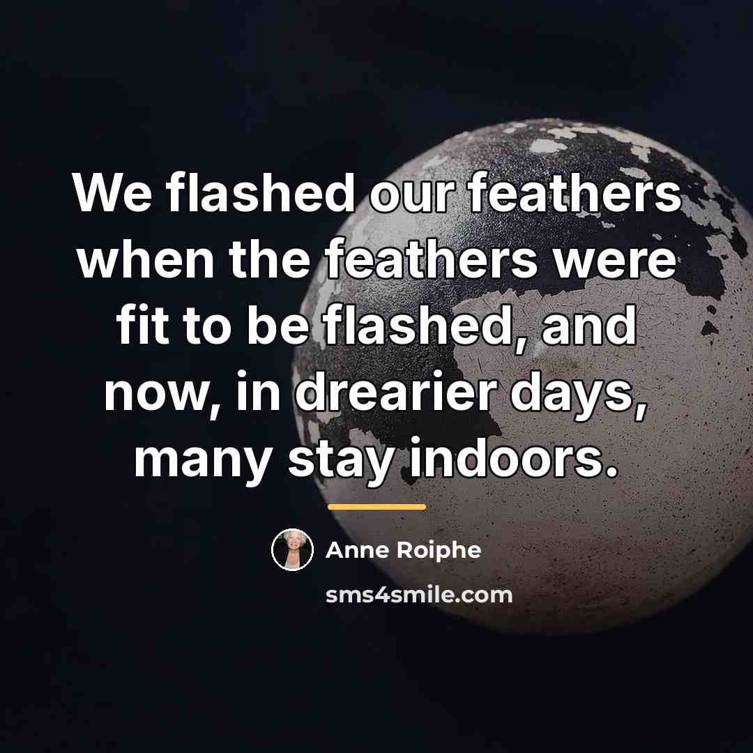 “We flashed our feathers when the feathers were fit to…” quote by Anne Roiphe