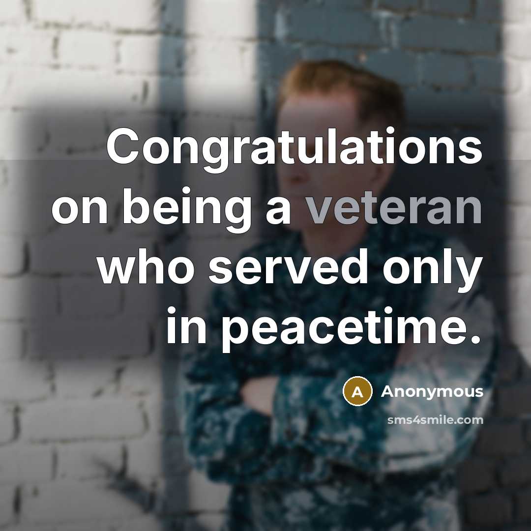 “Congratulations on being a veteran who served only in peacetime.” quote by Anonymous