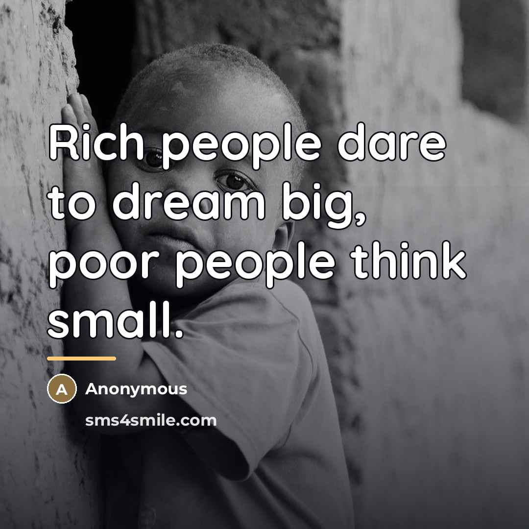“Rich people dare to dream big, poor people think small.…” quote by Anonymous