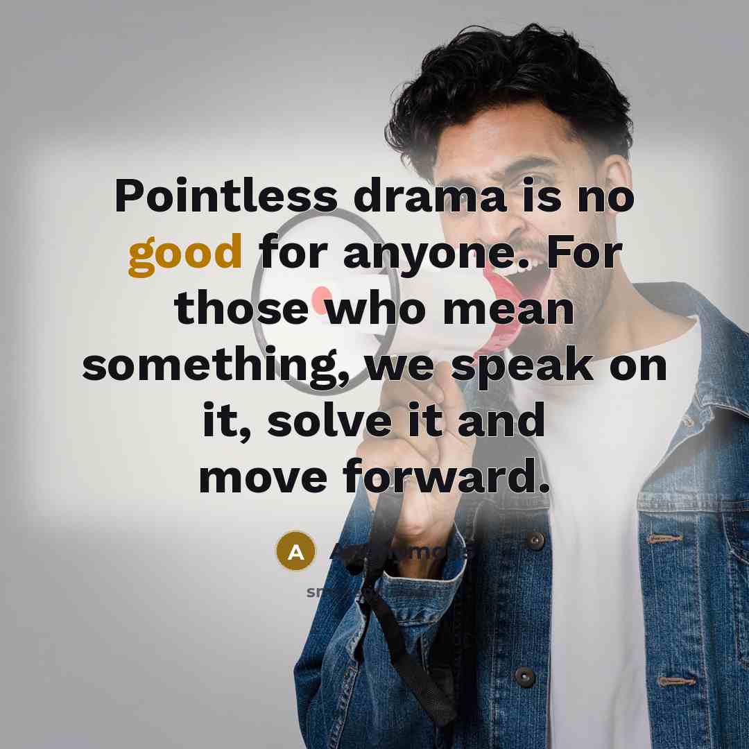 “Pointless drama is no good for anyone. For those who mean something, we speak on it, solve it and move forward.” quote by Anonymous