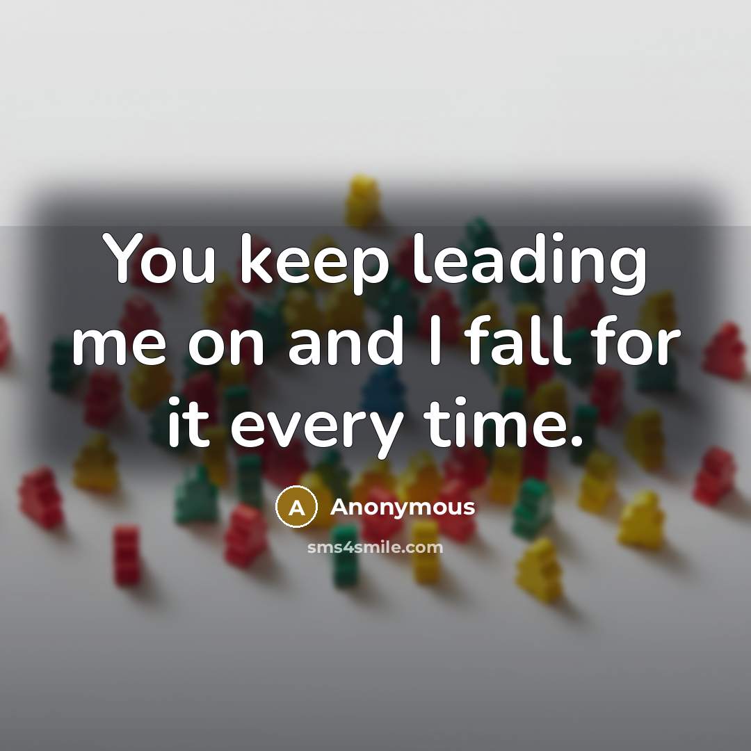 “You keep leading me on and I fall for it every time.” quote by Anonymous