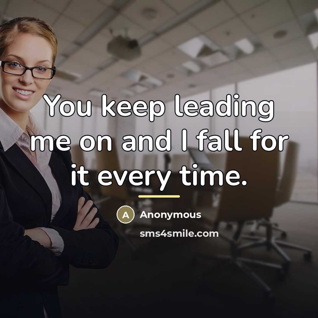 “You keep leading me on and I fall for it…” quote by Anonymous