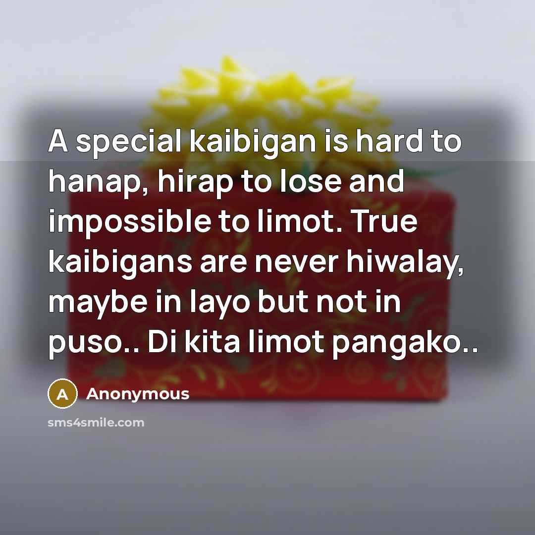 “A special kaibigan is hard to hanap, hirap to lose and impossible to limot. True kaibigans are never hiwalay, maybe in layo but not in puso.. Di kita limot pangako..” quote by Anonymous