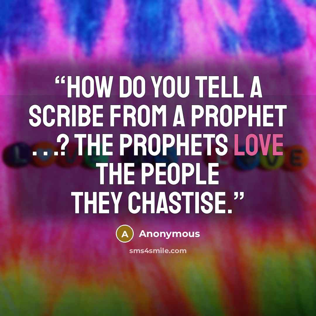 “How do you tell a scribe from a prophet . . .? The prophets love the people they chastise.” quote by Anonymous