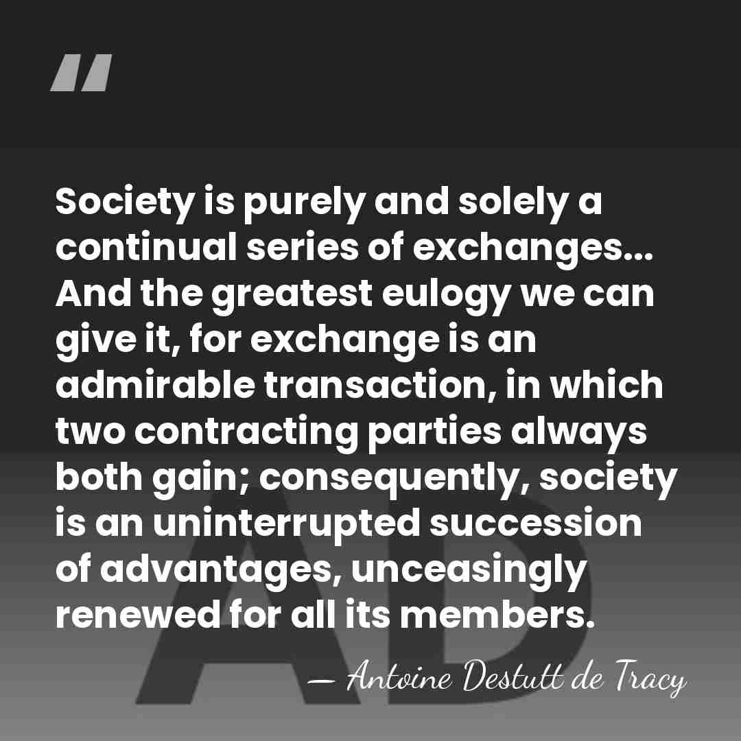 Society is purely and solely a continual series of exchanges... And the&hellip; - Antoine Destutt de Tracy