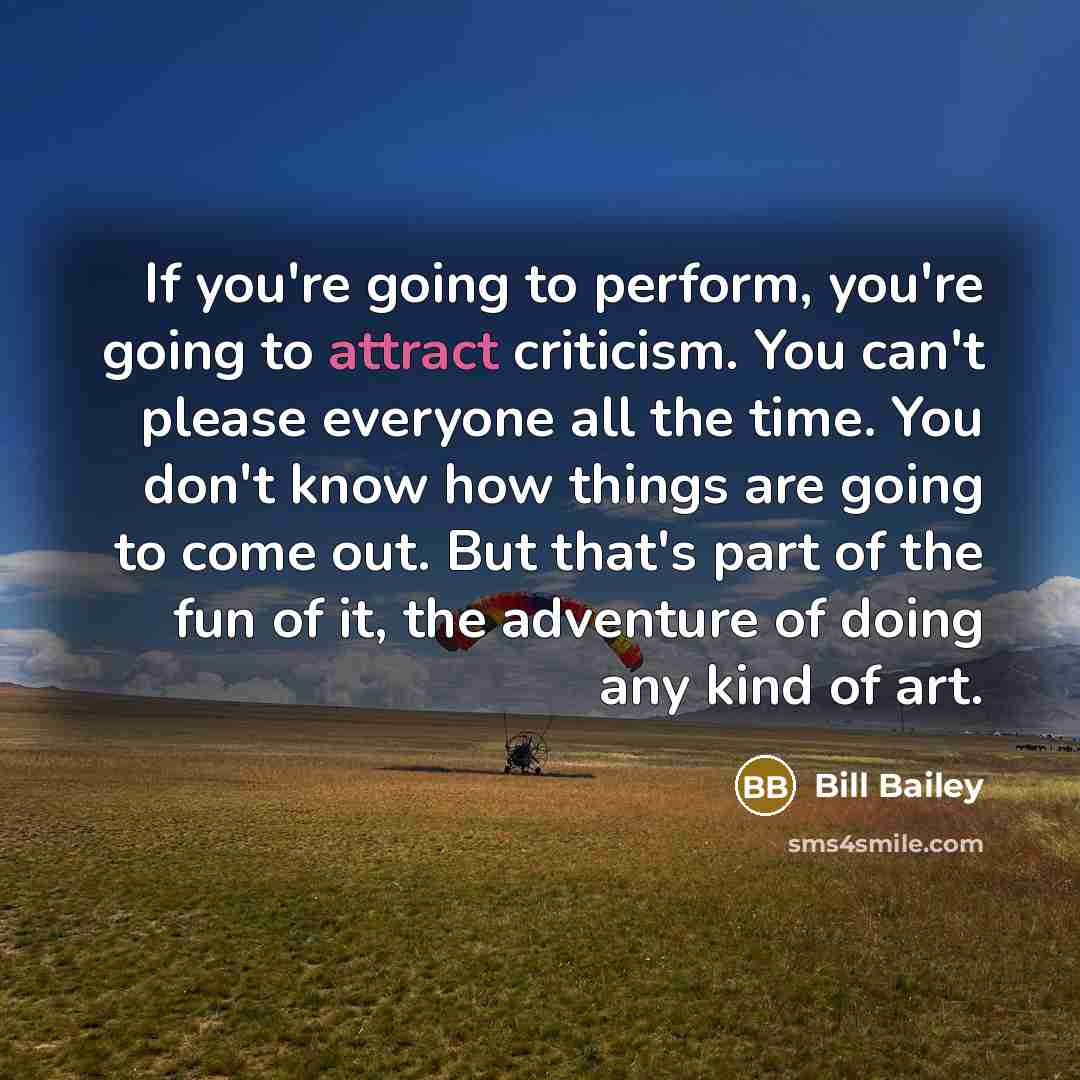 “If you're going to perform, you're going to attract criticism.…” quote by Bill Bailey