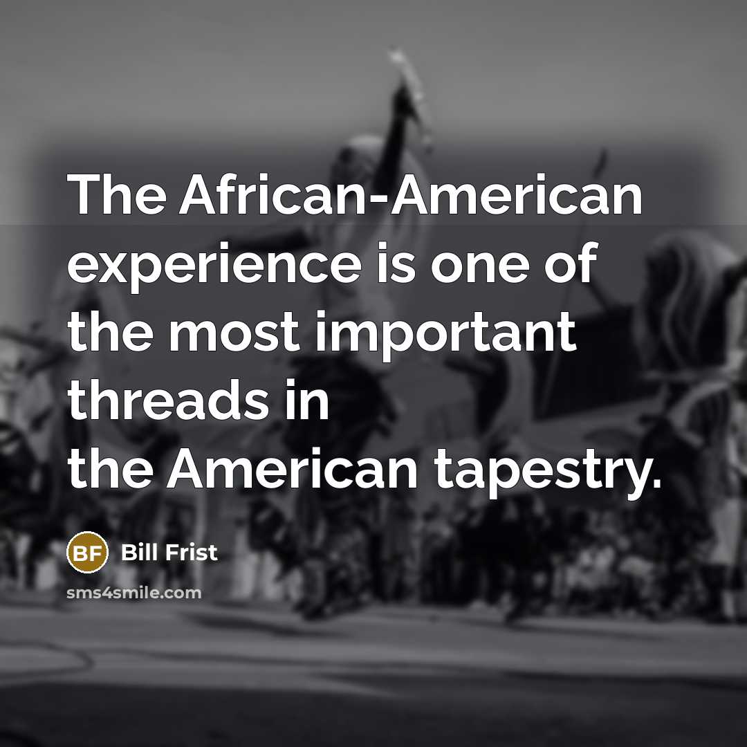 “The African-American experience is one of the most important threads…” quote by Bill Frist