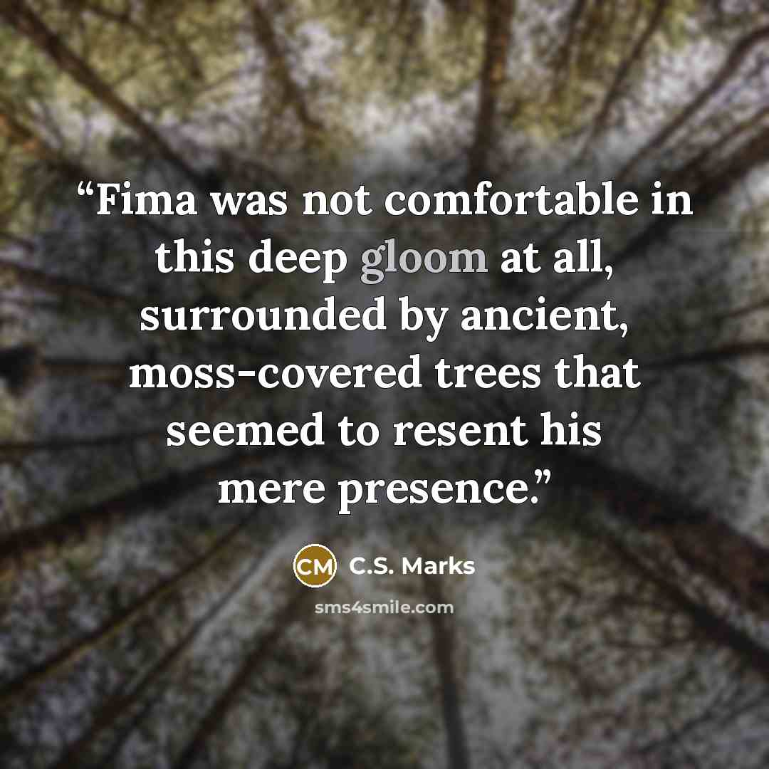 “Fima was not comfortable in this deep gloom at all, surrounded by ancient, moss-covered trees that seemed to resent his mere presence.” quote by C.S. Marks