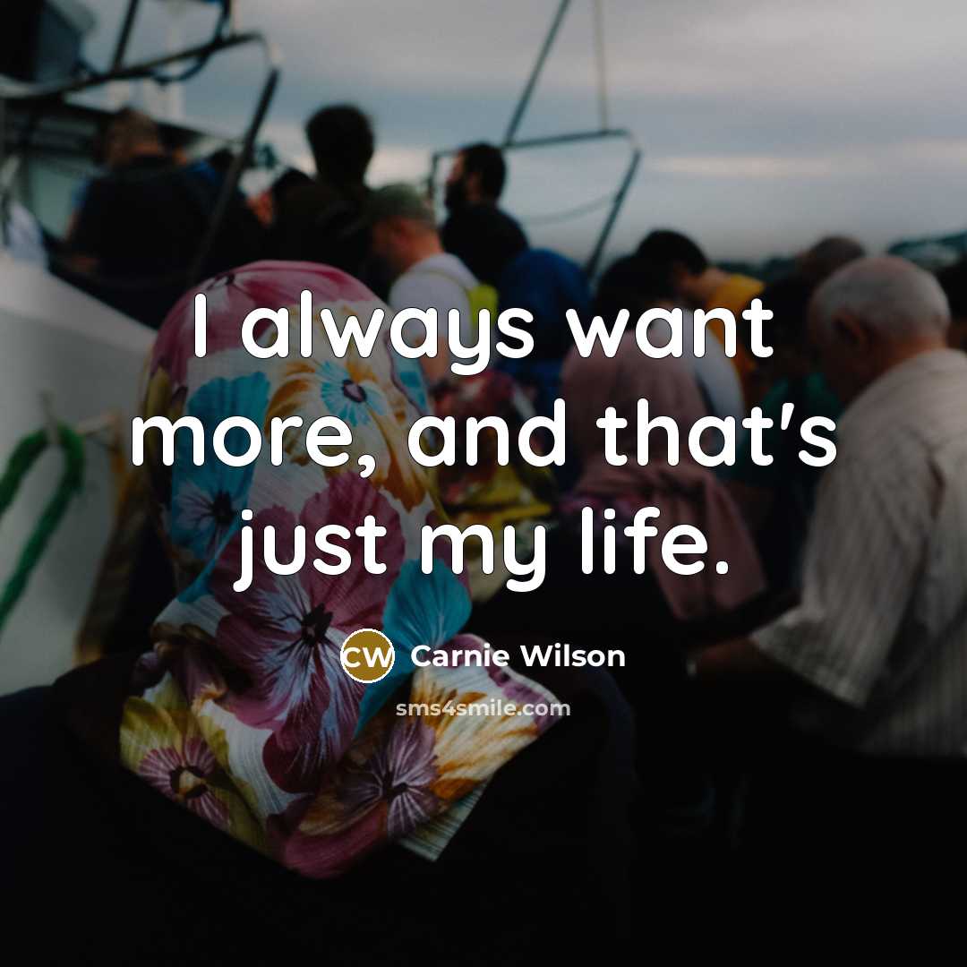 “I always want more, and that's just my life.” quote by Carnie Wilson